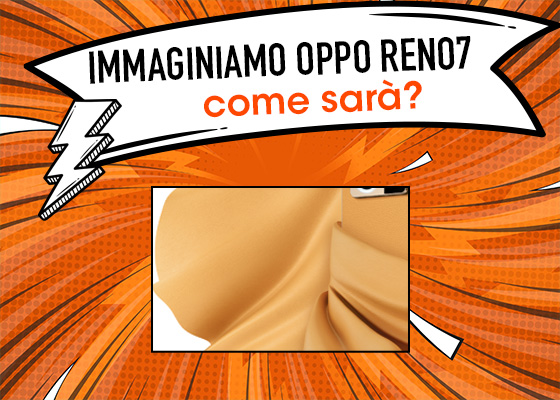 Come sarà OPPO Reno 7? Proviamo ad indovinare